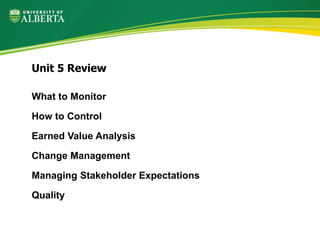 What to Monitor
How to Control
Earned Value Analysis
Change Management
Managing Stakeholder Expectations
Quality
Unit 5 Review
 