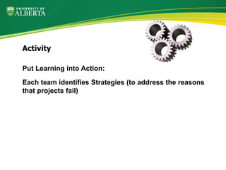Put Learning into Action:
Each team identifies Strategies (to address the reasons
that projects fail)
Activity
 