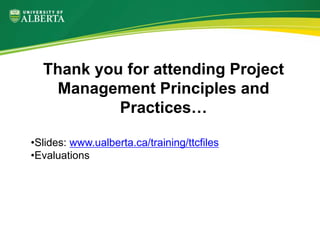 Thank you for attending Project
Management Principles and
Practices…
•Slides: www.ualberta.ca/training/ttcfiles
•Evaluations
 