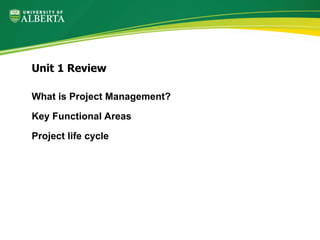 What is Project Management?
Key Functional Areas
Project life cycle
Unit 1 Review
 