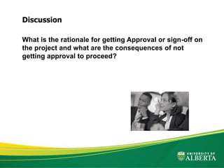 What is the rationale for getting Approval or sign-off on
the project and what are the consequences of not
getting approval to proceed?
Discussion
 