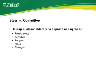 • Group of stakeholders who approve and agree on:
• Project scope
• Schedule
• Budgets
• Plans
• Changes
Steering Committee
 