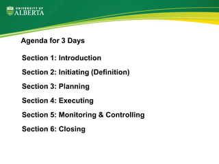 Section 1: Introduction
Section 2: Initiating (Definition)
Section 3: Planning
Section 4: Executing
Section 5: Monitoring & Controlling
Section 6: Closing
Agenda for 3 Days
 