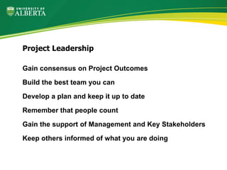 Gain consensus on Project Outcomes
Build the best team you can
Develop a plan and keep it up to date
Remember that people count
Gain the support of Management and Key Stakeholders
Keep others informed of what you are doing
Project Leadership
 