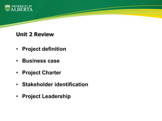 • Project definition
• Business case
• Project Charter
• Stakeholder identification
• Project Leadership
Unit 2 Review
 