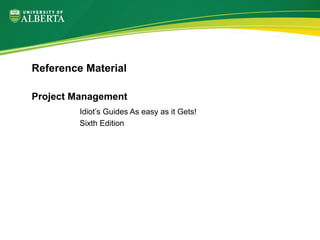 Project Management
Idiot’s Guides As easy as it Gets!
Sixth Edition
Reference Material
 
