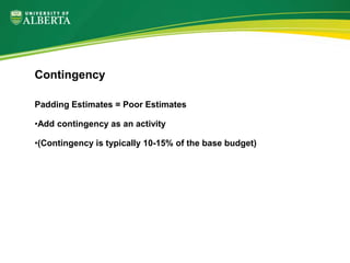 Padding Estimates = Poor Estimates
•Add contingency as an activity
•(Contingency is typically 10-15% of the base budget)
Contingency
 