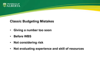 • Giving a number too soon
• Before WBS
• Not considering risk
• Not evaluating experience and skill of resources
Classic Budgeting Mistakes
 