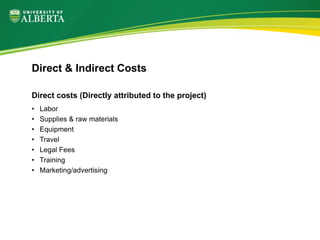 Direct costs (Directly attributed to the project)
• Labor
• Supplies & raw materials
• Equipment
• Travel
• Legal Fees
• Training
• Marketing/advertising
Direct & Indirect Costs
 