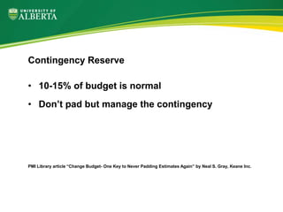 • 10-15% of budget is normal
• Don’t pad but manage the contingency
PMI Library article “Change Budget- One Key to Never Padding Estimates Again” by Neal S. Gray, Keane Inc.
Contingency Reserve
 
