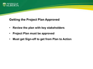 • Review the plan with key stakeholders
• Project Plan must be approved
• Must get Sign-off to get from Plan to Action
Getting the Project Plan Approved
 