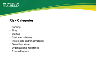 • Funding
• Time
• Staffing
• Customer relations
• Project size and/or complexity
• Overall structure
• Organizational resistance
• External factors
Risk Categories
 
