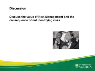 Discuss the value of Risk Management and the
consequence of not identifying risks
Discussion
 