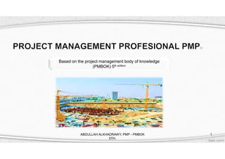 Based on the project management body of knowledge
(PMBOK) 5th edition

ABDULLAH ALKHADRAWY, PMP - PMBOK
5TH.

1

 