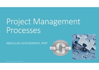 Project Management
Processes
ABDULLAH ALKHADRAWY, PMP

 