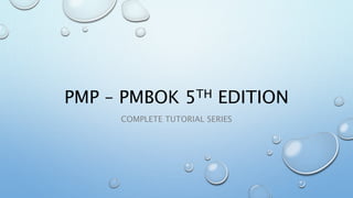PMP – PMBOK 5TH EDITION
COMPLETE TUTORIAL SERIES
 