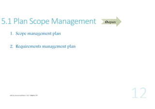 5.1 Plan Scope Management
1. Scope management plan
2. Requirements management plan

Outputs

 