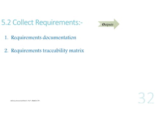 5.2 Collect Requirements:1. Requirements documentation
2. Requirements traceability matrix

Outputs

 