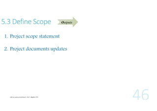 5.3 Define Scope

Outputs

1. Project scope statement
2. Project documents updates

 