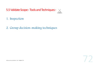 5.5 Validate Scope:- Tools and Techniques:1. Inspection
2. Group decision-making techniques

 