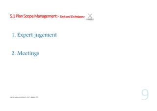 5.1 Plan Scope Management:- Tools and Techniques:-

1. Expert jugement
2. Meetings

 