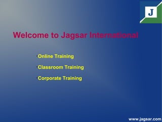 Welcome to Jagsar International
www.jagsar.com

Online Training

Classroom Training

Corporate Training
 
