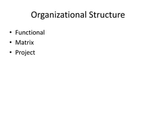 Organizational Structure
• Functional
• Matrix
• Project
 