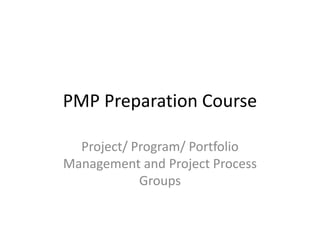 PMP Preparation Course
Project/ Program/ Portfolio
Management and Project Process
Groups
 
