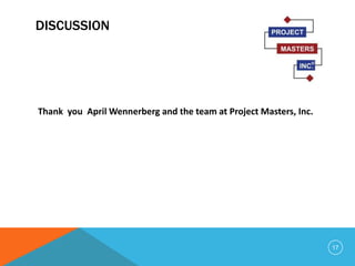 DISCUSSION
Thank you April Wennerberg and the team at Project Masters, Inc.
17
 