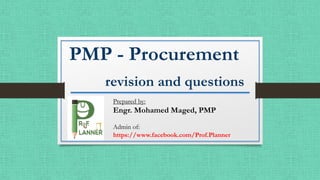 PMP - Procurement
revision and questions
Prepared by:
Engr. Mohamed Maged, PMP
Admin of:
https://www.facebook.com/Prof.Planner
 