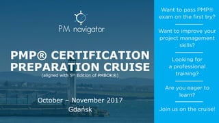PMP® CERTIFICATION
PREPARATION CRUISE
(aligned with 5th Edition of PMBOK®)
October – November 2017
Gdańsk
 