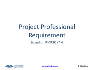 © Whizlabswww.whizabs.com
Project Professional
Requirement
Based on PMPBOK® 4
 