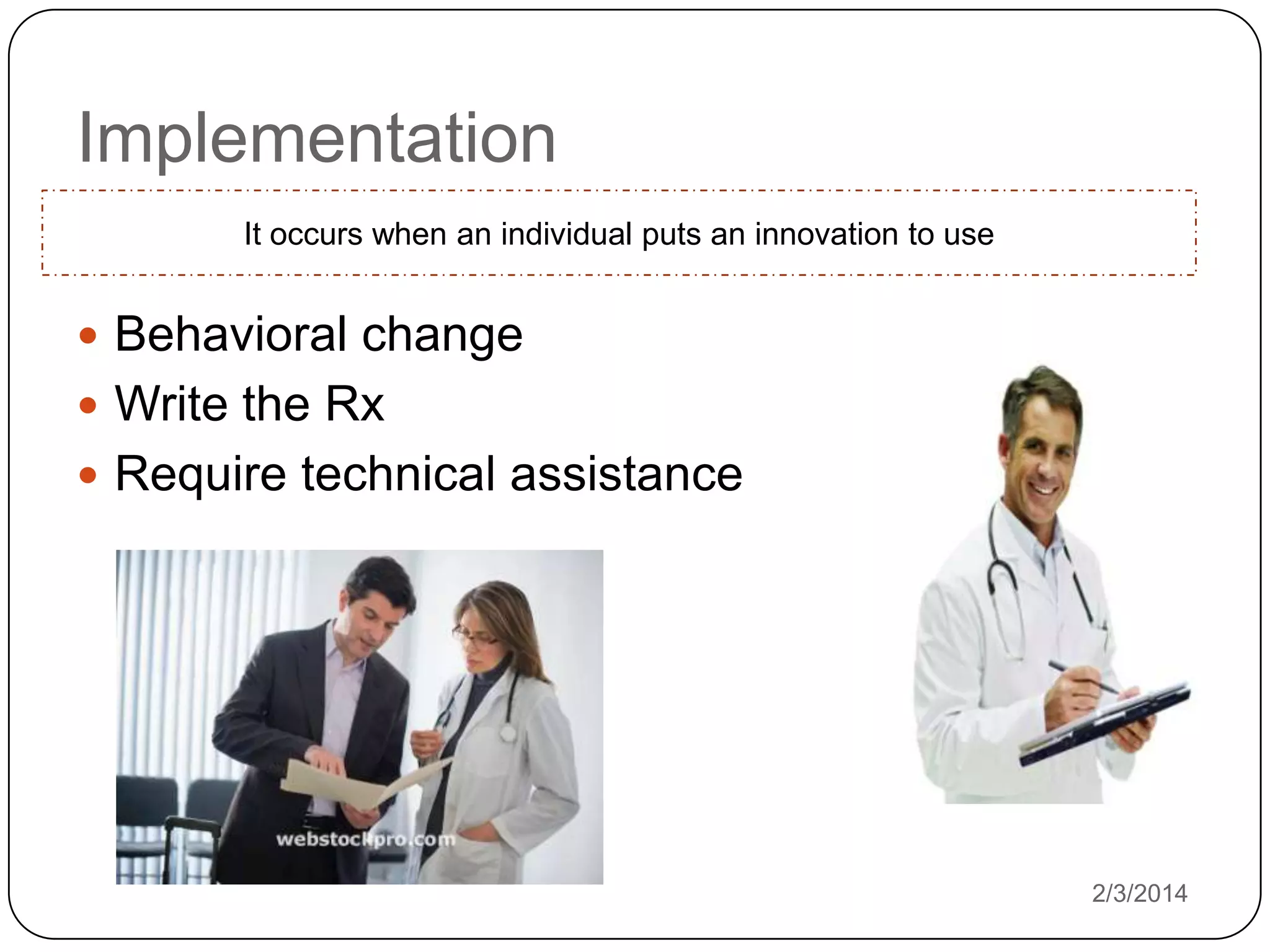 Implementation
It occurs when an individual puts an innovation to use

 Behavioral change
 Write the Rx
 Require technical assistance

2/3/2014

 
