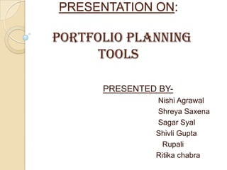 PRESENTATION ON:
PORTFOLIO PLANNING
TOOLS
PRESENTED BY-
Nishi Agrawal
Shreya Saxena
Sagar Syal
Shivli Gupta
Rupali
Ritika chabra
 