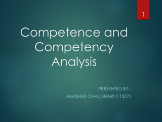 Competence and
Competency
Analysis
PRESENTED BY:-
ABHISHEK CHAUDHARI (11307)
1
 