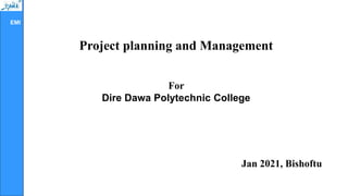 EMI
Project planning and Management
For
Dire Dawa Polytechnic College
Jan 2021, Bishoftu
 