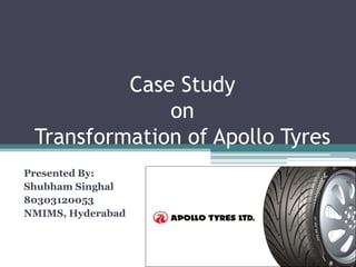 Case Study
on
Transformation of Apollo Tyres
Presented By:
Shubham Singhal
80303120053
NMIMS, Hyderabad
 