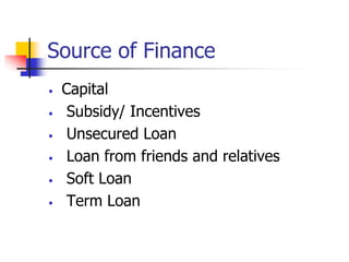 Source of Finance
• Capital
• Subsidy/ Incentives
• Unsecured Loan
• Loan from friends and relatives
• Soft Loan
• Term Loan
 