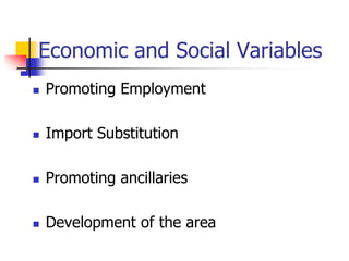 Economic and Social Variables
 Promoting Employment
 Import Substitution
 Promoting ancillaries
 Development of the area
 
