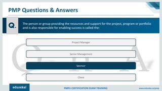 PMP® CERTIFICATION EXAM TRAINING www.edureka.co/pmp
PMP Questions & Answers
Project Manager
Senior Management
Sponsor
Clie...