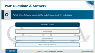 PMP® CERTIFICATION EXAM TRAINING www.edureka.co/pmp
PMP Questions & Answers
Q.
Vendor Bid Analysis
Brainstorming
Affinity ...