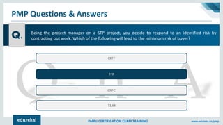 PMP® CERTIFICATION EXAM TRAINING www.edureka.co/pmp
PMP Questions & Answers
Q.
CPFF
FFP
CPPC
T&M
Being the project manager...