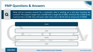 PMP® CERTIFICATION EXAM TRAINING www.edureka.co/pmp
PMP Questions & Answers
Q.
($200)
$200
($600)
$600
What will be incent...