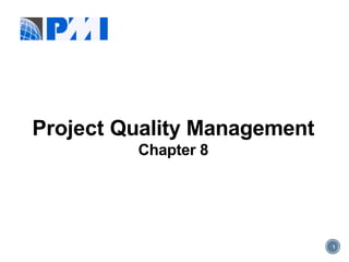 1
Project Quality Management
Chapter 8
 