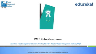 PMI, PMP and PMBOK are registered marks of the Project Management Institute, Inc.
Edureka is a Global Registered Education Provider (R.E.P ID : 4021) of Project Management Institute (PMI)®.
ID: 4021
PMP Refresher course
 