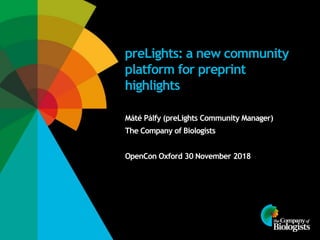 preLights: a new community
platform for preprint
highlights
Máté Pálfy (preLights Community Manager)
The Company of Biologists
OpenCon Oxford 30 November 2018
 