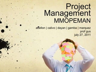 Project ManagementMMOPEMAN abellon | calivo | dayan | gamba | marquez prof gus july 27, 2011 
