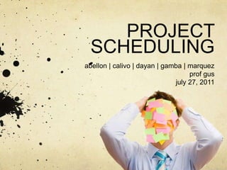 PROJECT SCHEDULINGabellon | calivo | dayan | gamba | marquezprof gusjuly 27, 2011