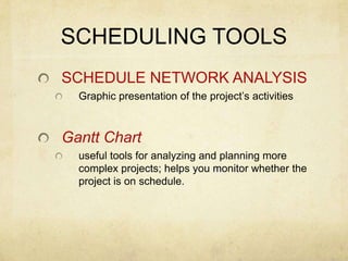 SCHEDULING TOOLSSchedule Network AnalysisGraphic presentation of the project’s activitiesGantt Chartuseful tools for analyzing and planning more complex projects; helps you monitor whether the project is on schedule.  