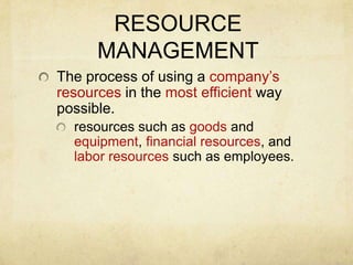 RESOURCE MANAGEMENTThe process of using a company’s resources in the most efficient way possible.resources such as goods and equipment, financial resources, and labor resources such as employees.